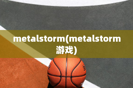 metalstorm(metalstorm游戏)