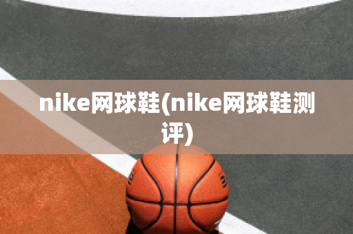 nike网球鞋(nike网球鞋测评)