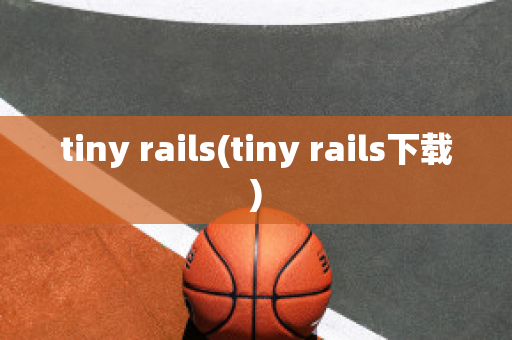 tiny rails(tiny rails下载)