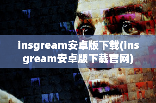 insgream安卓版下载(insgream安卓版下载官网)