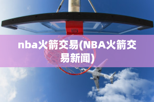 nba火箭交易(NBA火箭交易新闻)