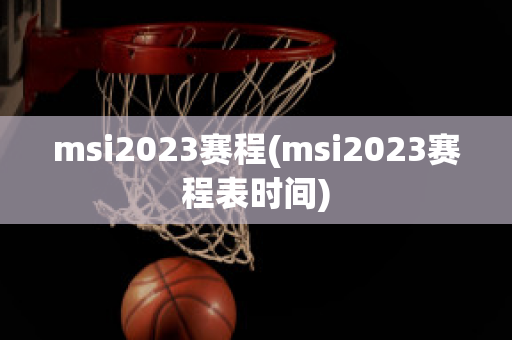 msi2023赛程(msi2023赛程表时间)