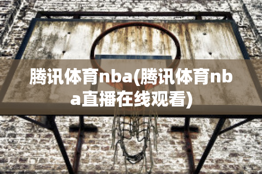 腾讯体育nba(腾讯体育nba直播在线观看)