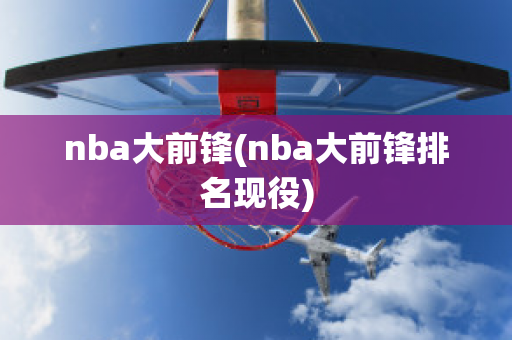 nba大前锋(nba大前锋排名现役)