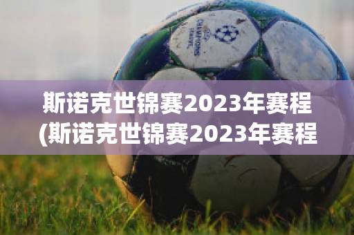 斯诺克世锦赛2023年赛程(斯诺克世锦赛2023年赛程最新消息)