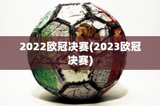 2022欧冠决赛(2023欧冠决赛)