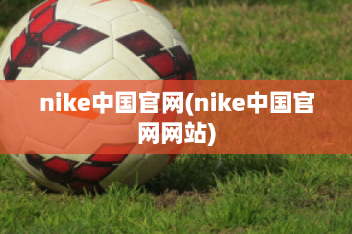 nike中国官网(nike中国官网网站)