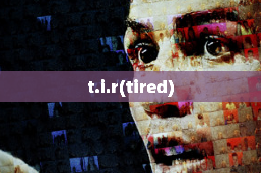 t.i.r(tired)