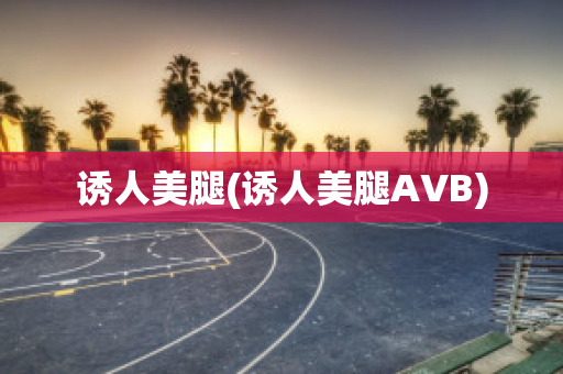 诱人美腿(诱人美腿AVB)