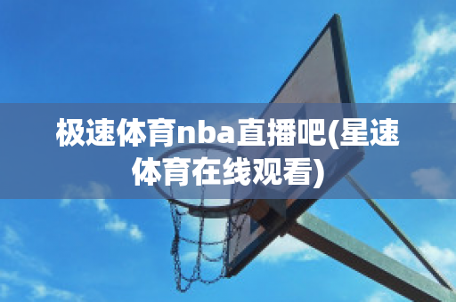 极速体育nba直播吧(星速体育在线观看)