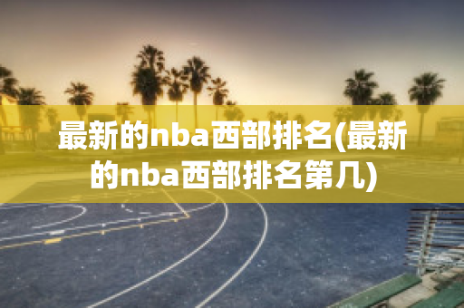 最新的nba西部排名(最新的nba西部排名第几)