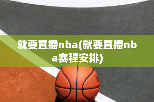 就要直播nba(就要直播nba赛程安排)