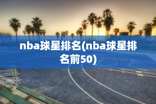 nba球星排名(nba球星排名前50)