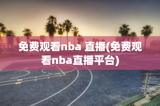 免费观看nba 直播(免费观看nba直播平台)