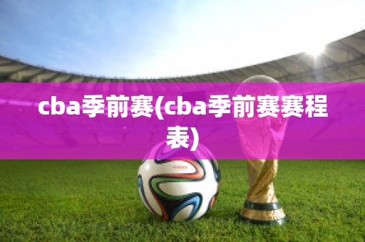 cba季前赛(cba季前赛赛程表)