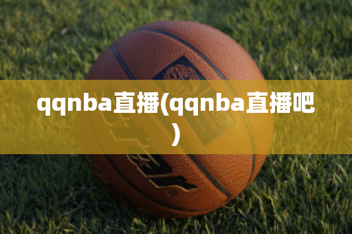 qqnba直播(qqnba直播吧)