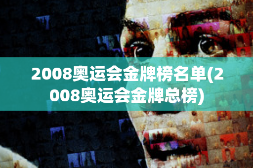 2008奥运会金牌榜名单(2008奥运会金牌总榜)