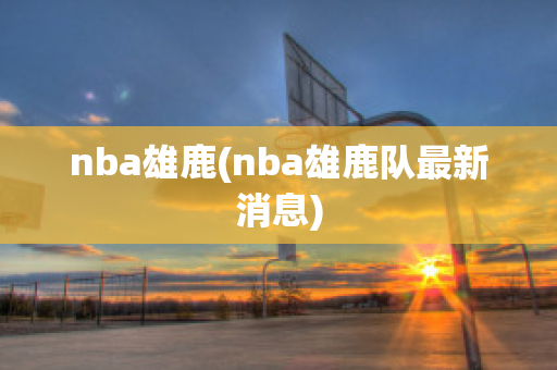 nba雄鹿(nba雄鹿队最新消息)