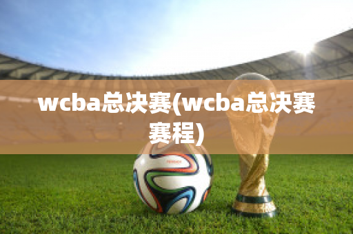 wcba总决赛(wcba总决赛赛程)