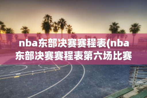 nba东部决赛赛程表(nba东部决赛赛程表第六场比赛)