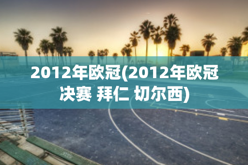 2012年欧冠(2012年欧冠决赛 拜仁 切尔西)