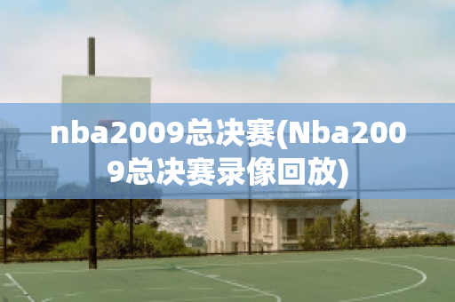 nba2009总决赛(Nba2009总决赛录像回放)