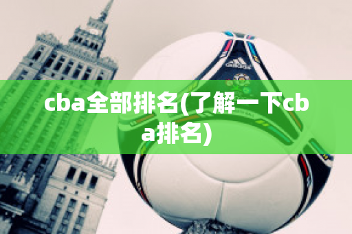 cba全部排名(了解一下cba排名)