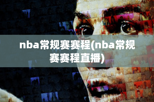 nba常规赛赛程(nba常规赛赛程直播)