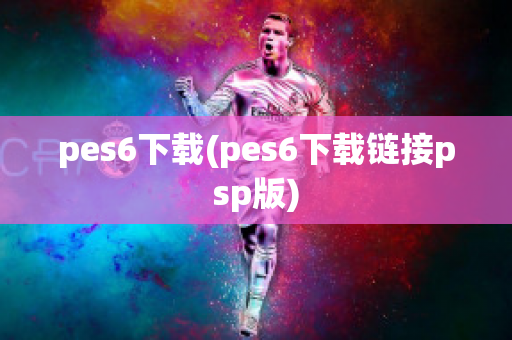 pes6下载(pes6下载链接psp版)