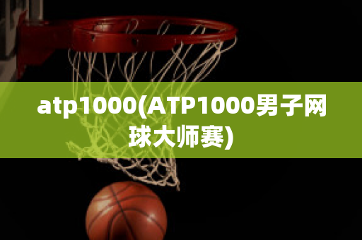 atp1000(ATP1000男子网球大师赛)