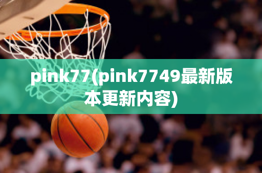 pink77(pink7749最新版本更新内容)