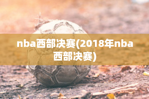 nba西部决赛(2018年nba西部决赛)