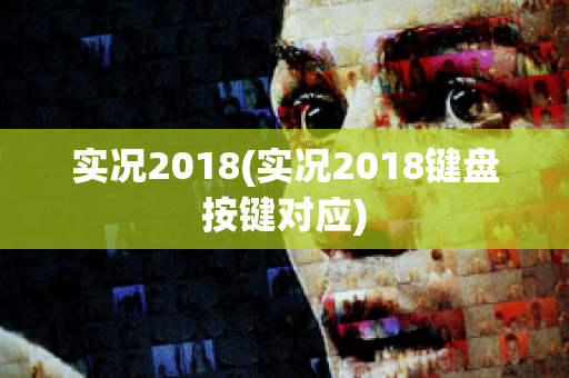 实况2018(实况2018键盘按键对应)