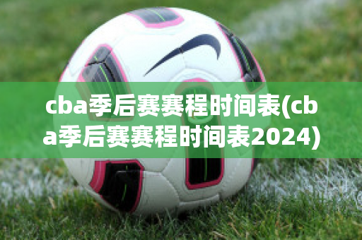 cba季后赛赛程时间表(cba季后赛赛程时间表2024)