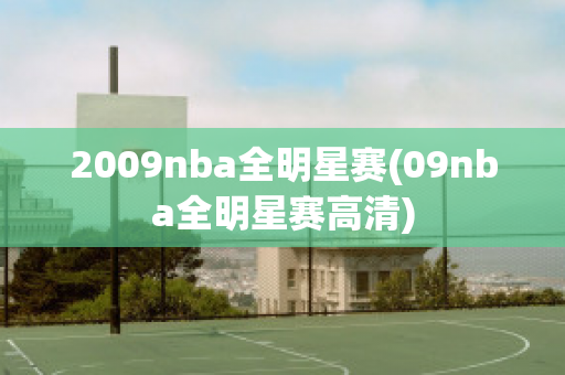 2009nba全明星赛(09nba全明星赛高清)