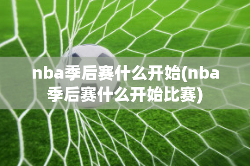 nba季后赛什么开始(nba季后赛什么开始比赛)