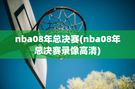 nba08年总决赛(nba08年总决赛录像高清)