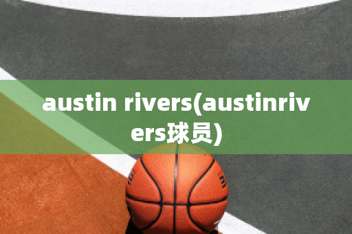 austin rivers(austinrivers球员)