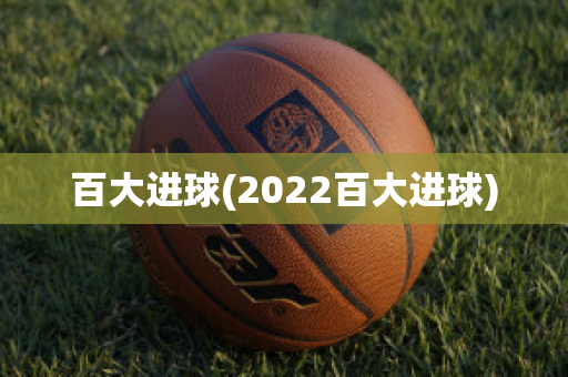 百大进球(2022百大进球)