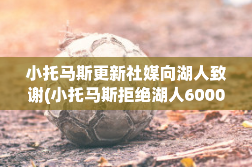 小托马斯更新社媒向湖人致谢(小托马斯拒绝湖人6000万)