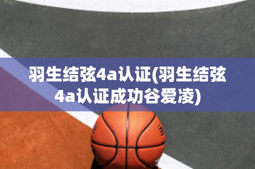 羽生结弦4a认证(羽生结弦4a认证成功谷爱凌)