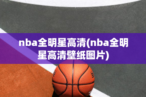 nba全明星高清(nba全明星高清壁纸图片)