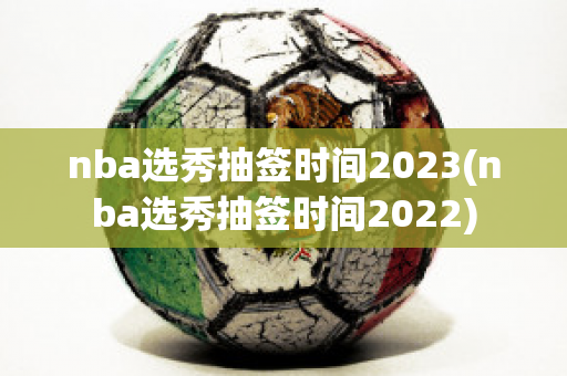 nba选秀抽签时间2023(nba选秀抽签时间2022)