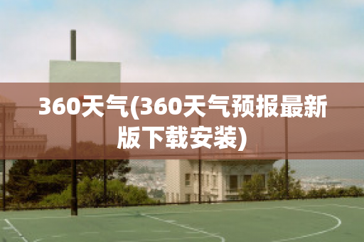 360天气(360天气预报最新版下载安装)