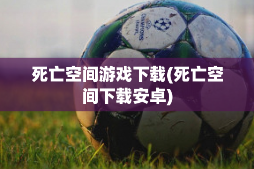 死亡空间游戏下载(死亡空间下载安卓)