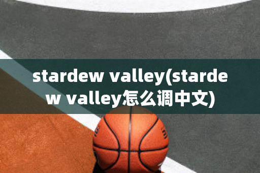 stardew valley(stardew valley怎么调中文)