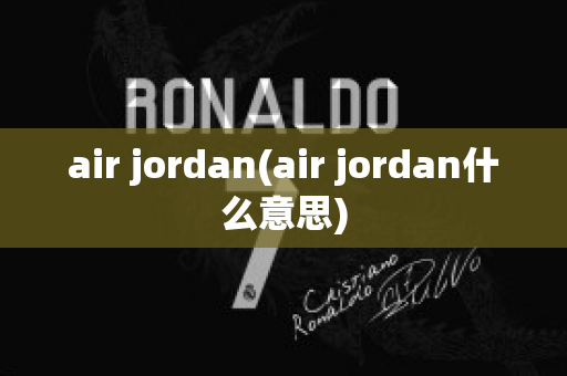 air jordan(air jordan什么意思)