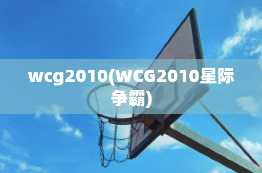 wcg2010(WCG2010星际争霸)