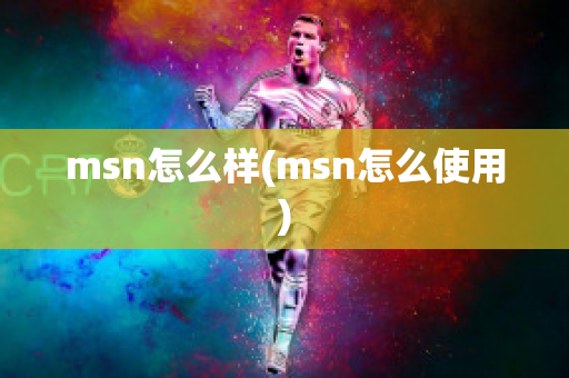 msn怎么样(msn怎么使用)