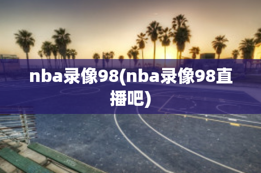 nba录像98(nba录像98直播吧)